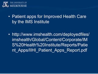 • Patient apps for Improved Health Care
by the IMS Institute
• http://www.imshealth.com/deployedfiles/
imshealth/Global/Content/Corporate/IM
S%20Health%20Institute/Reports/Patie
nt_Apps/IIHI_Patient_Apps_Report.pdf

 
