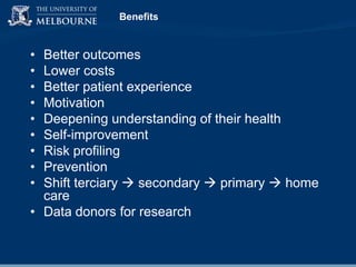 Benefits

•
•
•
•
•
•
•
•
•

Better outcomes
Lower costs
Better patient experience
Motivation
Deepening understanding of their health
Self-improvement
Risk profiling
Prevention
Shift terciary  secondary  primary  home
care
• Data donors for research

 