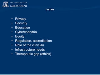 Issues

•
•
•
•
•
•
•
•
•

Privacy
Security
Education
Cyberchondria
Equity
Regulation, accreditation
Role of the clinician
Infrastructure needs
Therapeutic gap (ethics)

 