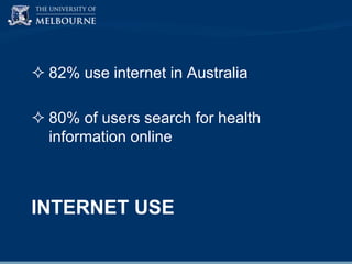  82% use internet in Australia
 80% of users search for health
information online

INTERNET USE

 