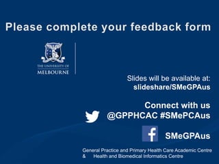 Slides will be available at:
slideshare/SMeGPAus

Connect with us
@GPPHCAC #SMePCAus
SMeGPAus
General Practice and Primary Health Care Academic Centre
&
Health and Biomedical Informatics Centre

 