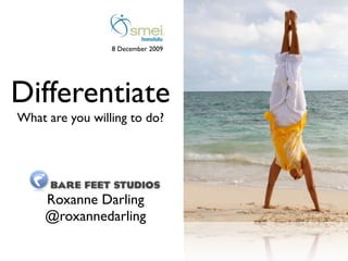 8 December 2009




Differentiate
What are you willing to do?




     Roxanne Darling
     @roxannedarling
 
