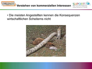 Verstehen von kommerziellen Interessen


• Die meisten Angestellten kennen die Konsequenzen
wirtschaftlichen Scheiterns nicht
 