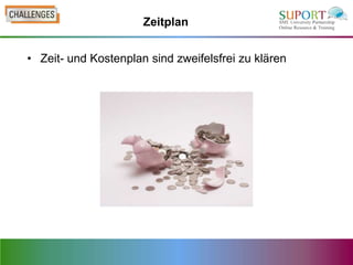 Zeitplan


• Zeit- und Kostenplan sind zweifelsfrei zu klären
 