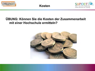 Kosten



ÜBUNG: Können Sie die Kosten der Zusammenarbeit
  mit einer Hochschule ermitteln?
 
