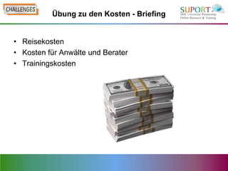 Übung zu den Kosten - Briefing


• Reisekosten
• Kosten für Anwälte und Berater
• Trainingskosten
 