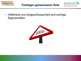 Festlegen gemeinsamer Ziele


• Höflichkeit und Aufgeschlossenheit sind wichtige
  Eigenschaften
 