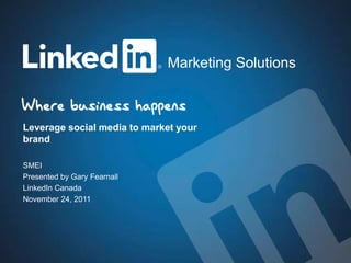 Marketing Solutions



Leverage social media to market your
brand

SMEI
Presented by Gary Fearnall
LinkedIn Canada
November 24, 2011
 