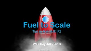 Fuel to Scale
Tips to Nail SMEI P2
SMEI Day 4/06/2018
@Stavriana_K
 
