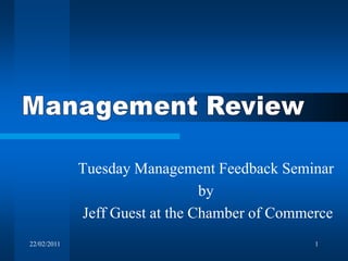 22/02/2011 1 Management Review Tuesday Management Feedback Seminar by  Jeff Guest at the Chamber of Commerce 