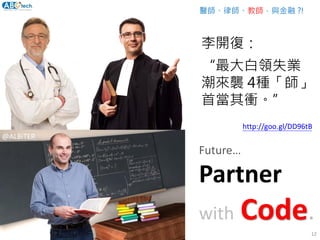 李開復：
“最大白領失業
潮來襲 4種「師」
首當其衝。”
Future…
Partner
with Code.
醫師、律師、教師，與金融 ?!
http://goo.gl/DD96tB
@ALBiTER
12
 