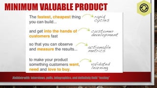 MINIMUM VALUABLE PRODUCT
Validate with interviews, polls, infographics, and definitely field “testing”
 