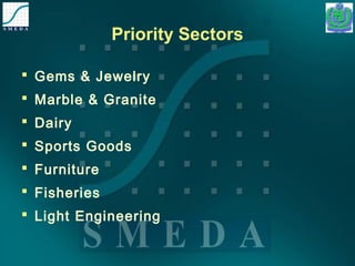 Priority Sectors 
 Gems & Jewelry 
 Marble & Granite 
 Dairy 
 Sports Goods 
 Furniture 
 Fisheries 
 Light Engineering 
 
