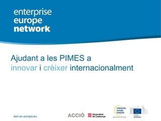 een.ec.europa.eu
PLACE PARTNER’S LOGO HERE
Ajudant a les PIMES a
innovar i crèixer internacionalment
 