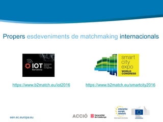 een.ec.europa.eu
Propers esdeveniments de matchmaking internacionals
https://www.b2match.eu/iot2016 https://www.b2match.eu/smartcity2016
 