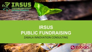 This Project has Received funding from the European Union’s Horizon 2020
research and innovation programme under grant agreement Nº 7799901
IRSUS
PUBLIC FUNDRAISING
ZABALA INNOVATION CONSULTING
 