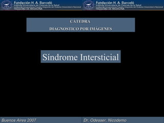Síndrome Intersticial
CÁTEDRACÁTEDRA
DIAGNOSTICO POR IMÁGENESDIAGNOSTICO POR IMÁGENES
Dr. Odesser, NicodemoDr. Odesser, NicodemoBuenos Aires 2007Buenos Aires 2007
 