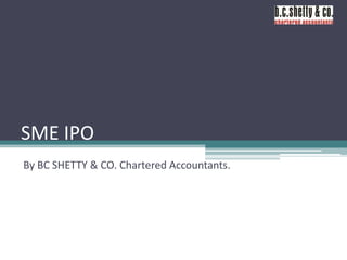 SME IPO
By BC SHETTY & CO. Chartered Accountants.

 