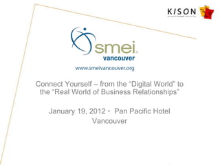 Connect Yourself – from the ―Digital World‖ to
 the ―Real World of Business Relationships‖

    January 19, 2012  Pan Pacific Hotel
                 Vancouver
 