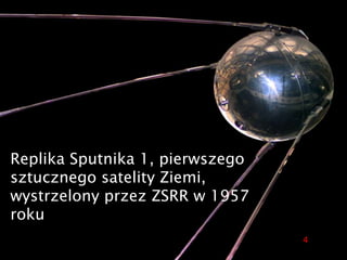 Replika Sputnika 1, pierwszego
sztucznego satelity Ziemi,
wystrzelony przez ZSRR w 1957
roku
4
 