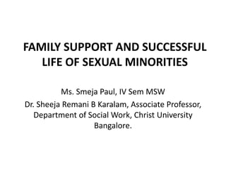 FAMILY SUPPORT AND SUCCESSFUL
   LIFE OF SEXUAL MINORITIES

          Ms. Smeja Paul, IV Sem MSW
Dr. Sheeja Remani B Karalam, Associate Professor,
   Department of Social Work, Christ University
                   Bangalore.
 