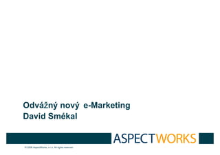 ž
Odvážný nový e-Marketing
David Smékal


© 2006 AspectWorks, s.r.o. All rights reserved
 