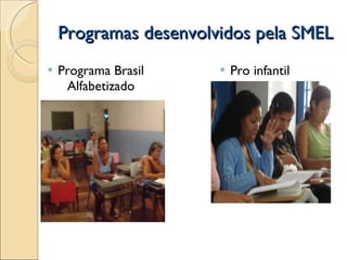 Programas desenvolvidos pela SMEL Programa Brasil Alfabetizado Pro infantil 