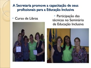 A Secretaria promove a capacitação de seus profissionais para a Educação Inclusiva Curso de Libras Participação das técnicas no Seminário de Educação Inclusiva 