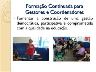 Formação Continuada para Gestores e Coordenadores Fomentar a construção de uma gestão democrática, participativa e comprometida com a qualidade na educação.  