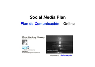 Social Media Plan
Plan de Comunicación – Online




               Noviembre	
  2012	
  @elenaymrtz	
  
 