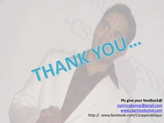 Pls give your feedback@
csprincekumar@gmail.com
www.csprincekumar.com
http:// www.facebook.com/CorpporateSpur
 