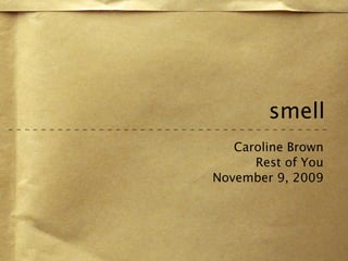 smell
   Caroline Brown
      Rest of You
November 9, 2009
 