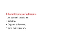 Characteristics of odorants-
An odorant should be –
• Volatile,
• Organic substance,
• Low molecular wt.
 
