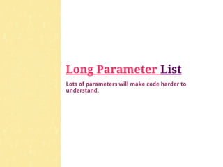 Long Parameter List
Lots of parameters will make code harder to
understand.
 