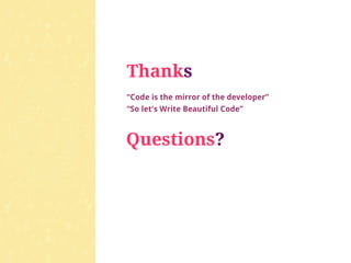 Thanks
“Code is the mirror of the developer”
“So let's Write Beautiful Code”



Questions?
 