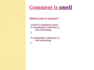 Comment is smell

Which one is clearer?

//check is employee active
if ( $employee->isActive() ) {
      //do something;
}

if ( $employee->isActive() ) {
      //do something;
}
 