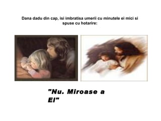 Dana dadu din cap, isi imbratisa umerii cu minutele ei mici si spuse cu hotarire: "Nu. Miroase a El"   