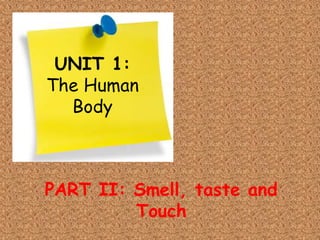 UNIT 1:
The Human
Body
PART II: Smell, taste and
Touch
 