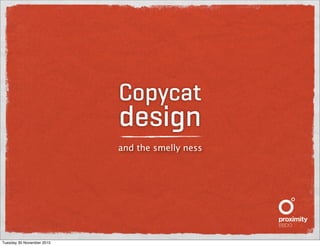 Copycat
design
and the smelly ness
Tuesday 30 November 2010
 