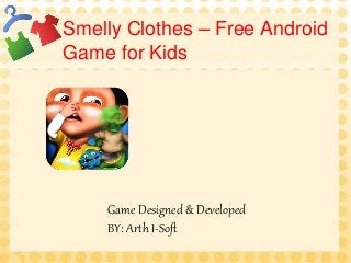 Smelly Clothes – Free Android
Game for Kids
Game Designed & Developed
BY: Arth I-Soft
 