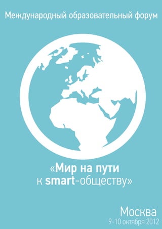 Международный образовательный форум




          «Мир на пути
       к smart-обществу»

                          Москва
                       9-10 октября 2012
 