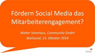 Fördern Social Media das 
Mitarbeiterengagement? 
Walter Vaterlaus, Communtia GmbH 
BeeSocial, 23. Oktober 2014 
 