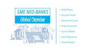 Global Overview
SME NEO-BANKS
• Global Players
• Ecosystem Factors
• Ownership & License
• Product Innovation
• Business Models
• Indian Opportunity
• Founder Analysis
 