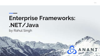 Enterprise Frameworks:
.NET/Java
by Rahul Singh
 