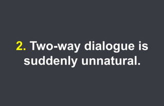 2. Two-way dialogue is
       suddenly unnatural.

26.
 