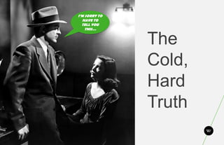 I’M SORRY TO
         HAVE TO
        TELL YOU
          THIS…


                     The
                     Cold,
                     Hard
                     Truth
27.
 