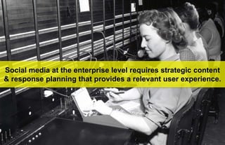 Social media at the enterprise level requires strategic content
& response planning that provides a relevant user experience.




  48.
 