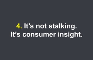 4. It’s not stalking.
      It’s consumer insight.

49.
 