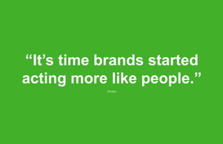 “It’s time brands started
acting more like people.”
           Forbes
 