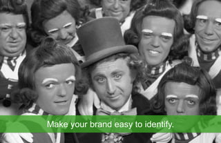 Make your brand easy to identify.
82.
 